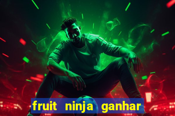 fruit ninja ganhar dinheiro sem depositar